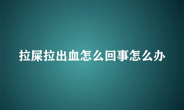 拉屎拉出血怎么回事怎么办