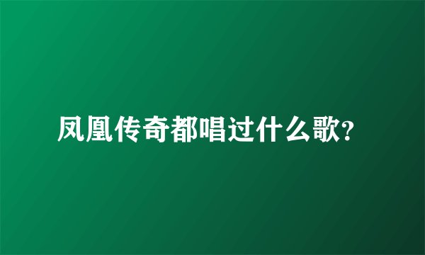 凤凰传奇都唱过什么歌？