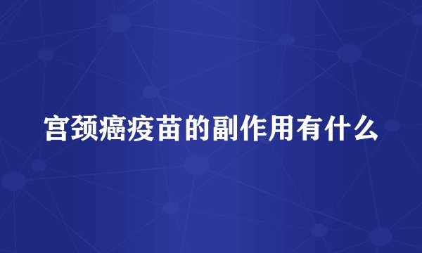宫颈癌疫苗的副作用有什么