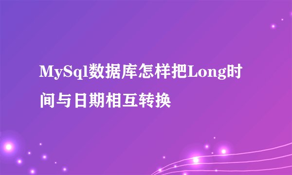 MySql数据库怎样把Long时间与日期相互转换