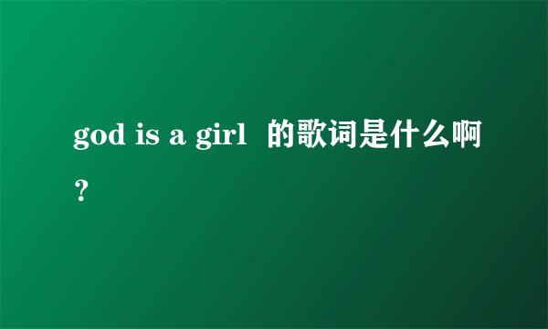 god is a girl  的歌词是什么啊？