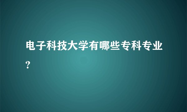电子科技大学有哪些专科专业？