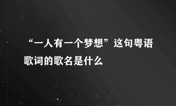 “一人有一个梦想”这句粤语歌词的歌名是什么