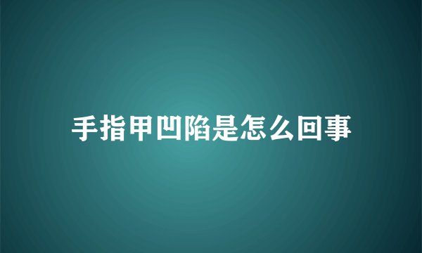 手指甲凹陷是怎么回事
