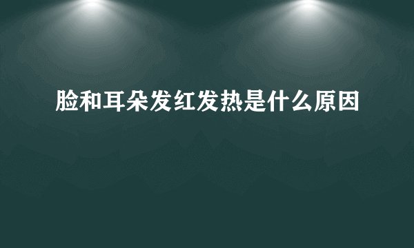 脸和耳朵发红发热是什么原因