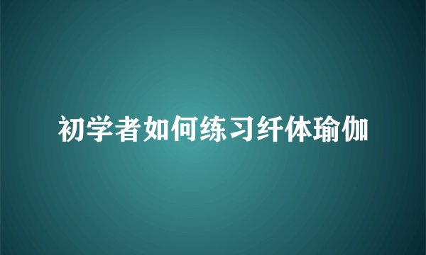 初学者如何练习纤体瑜伽