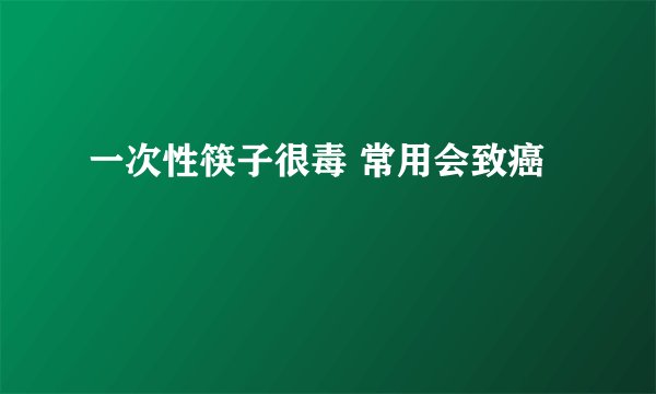 一次性筷子很毒 常用会致癌