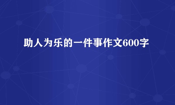 助人为乐的一件事作文600字