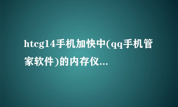 htcg14手机加快中(qq手机管家软件)的内存仪表显示为67%指针动,而cpu仪表显示为0%而且指针不动为什么