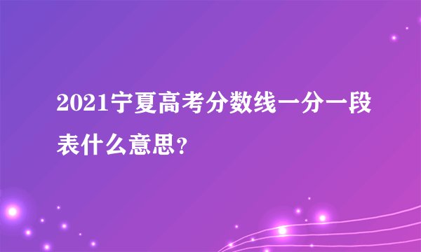 2021宁夏高考分数线一分一段表什么意思？