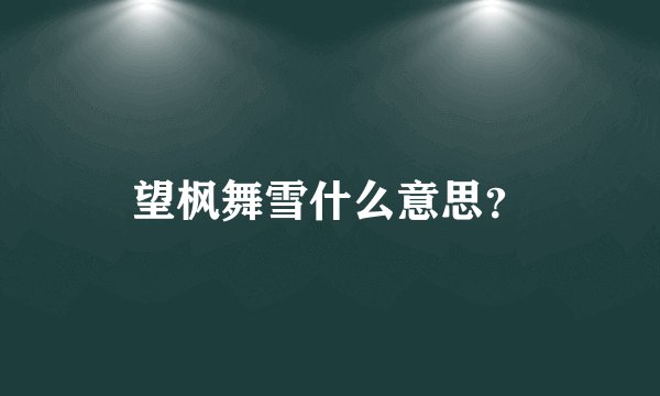 望枫舞雪什么意思？