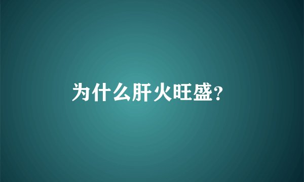为什么肝火旺盛？