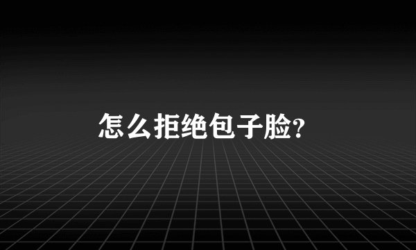 怎么拒绝包子脸？