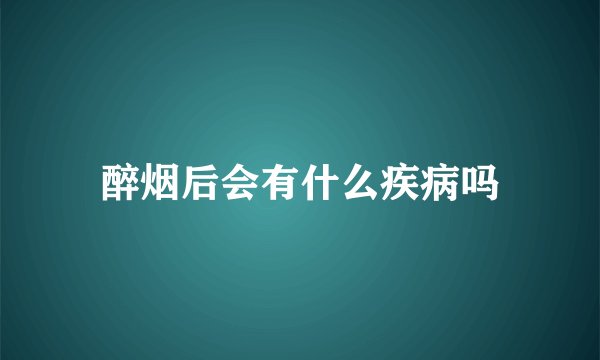 醉烟后会有什么疾病吗