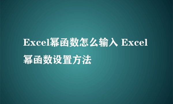 Excel幂函数怎么输入 Excel幂函数设置方法