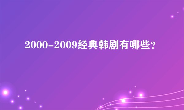 2000-2009经典韩剧有哪些？