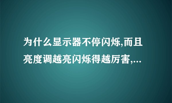 为什么显示器不停闪烁,而且亮度调越亮闪烁得越厉害,是什么問題
