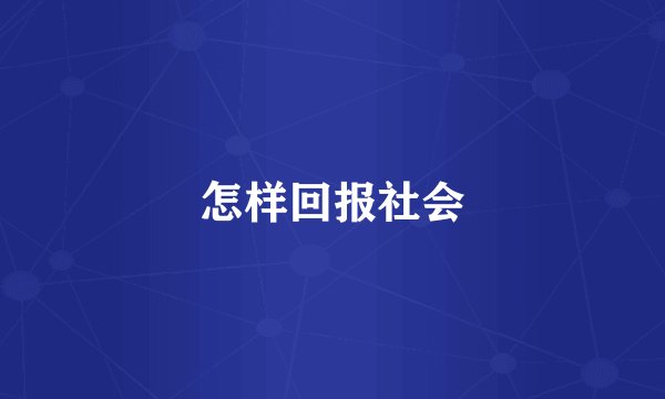 怎样回报社会
