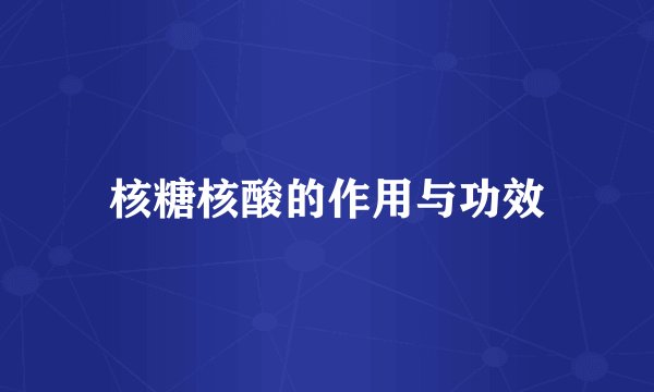 核糖核酸的作用与功效