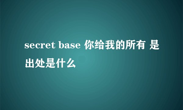 secret base 你给我的所有 是出处是什么