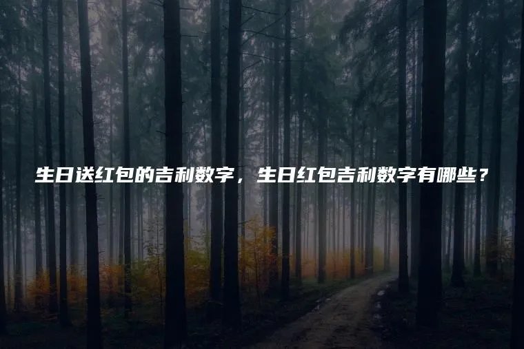 生日送红包的吉利数字，生日红包吉利数字有哪些？