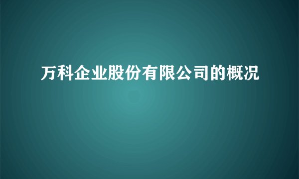 万科企业股份有限公司的概况