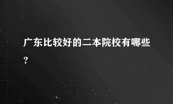 广东比较好的二本院校有哪些？