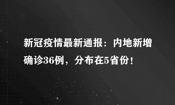 新冠疫情最新通报：内地新增确诊36例，分布在5省份！