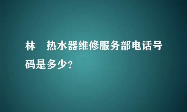 林內热水器维修服务部电话号码是多少？
