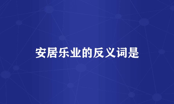 安居乐业的反义词是