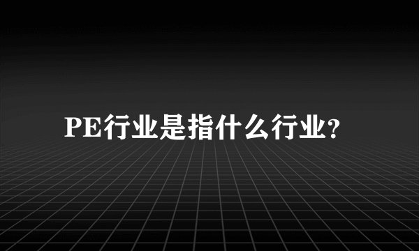 PE行业是指什么行业？