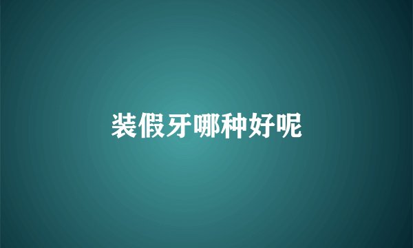装假牙哪种好呢