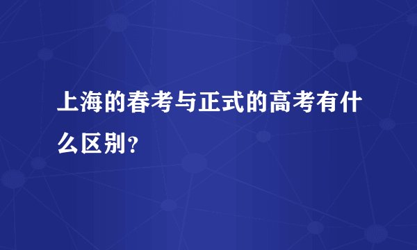 上海的春考与正式的高考有什么区别？