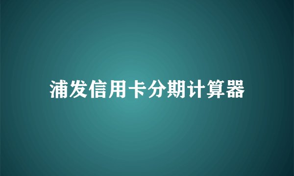 浦发信用卡分期计算器