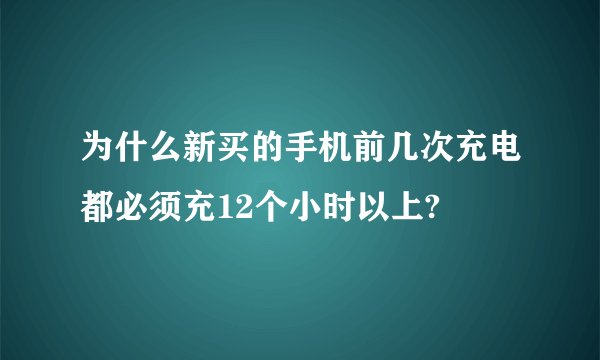 为什么新买的手机前几次充电都必须充12个小时以上?