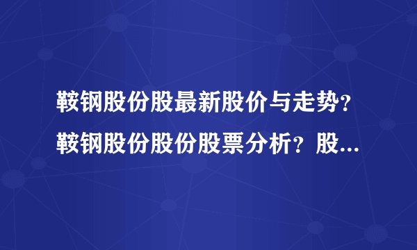 鞍钢股份股最新股价与走势？鞍钢股份股份股票分析？股票鞍钢股份上市的价格是多少？