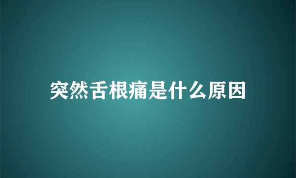 突然舌根痛是什么原因