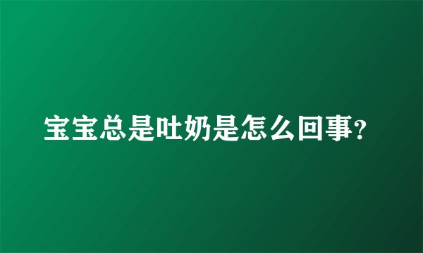 宝宝总是吐奶是怎么回事？