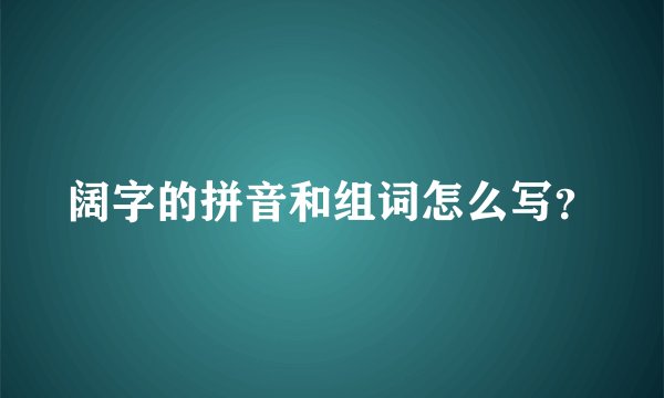 阔字的拼音和组词怎么写？