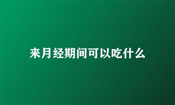 来月经期间可以吃什么