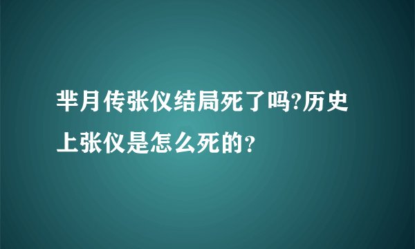 芈月传张仪结局死了吗?历史上张仪是怎么死的？