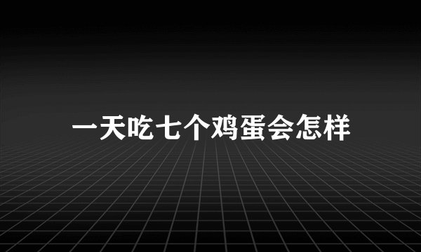 一天吃七个鸡蛋会怎样