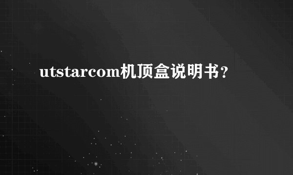 utstarcom机顶盒说明书？
