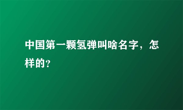 中国第一颗氢弹叫啥名字，怎样的？