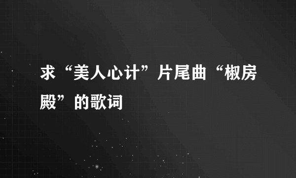 求“美人心计”片尾曲“椒房殿”的歌词