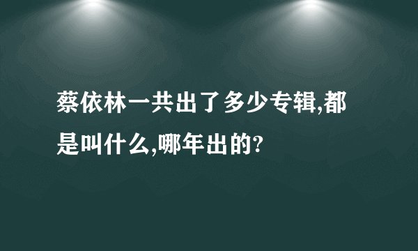 蔡依林一共出了多少专辑,都是叫什么,哪年出的?