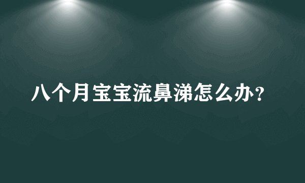八个月宝宝流鼻涕怎么办？