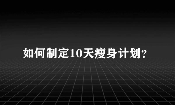 如何制定10天瘦身计划？
