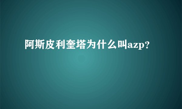 阿斯皮利奎塔为什么叫azp？
