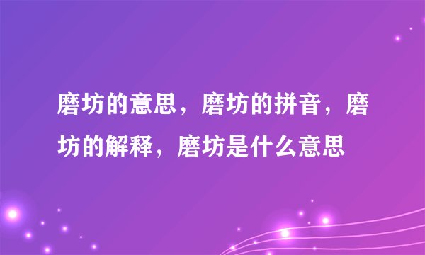 磨坊的意思，磨坊的拼音，磨坊的解释，磨坊是什么意思